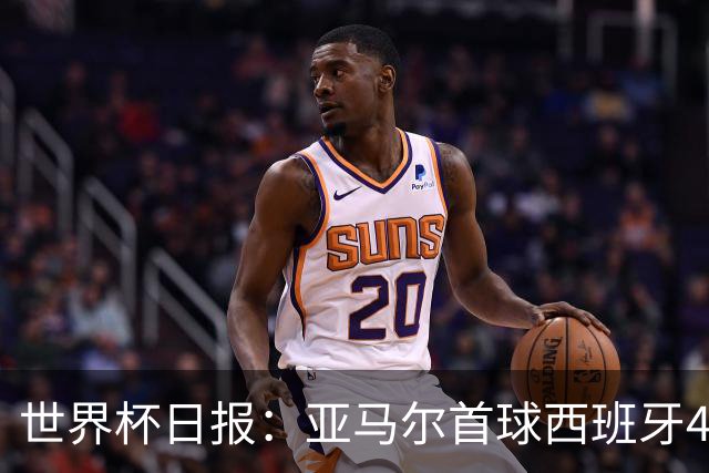 世界杯日报：亚马尔首球西班牙4球大胜 佛得角上演奇迹之夜