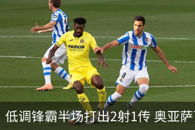 低调锋霸半场打出2射1传 奥亚萨瓦尔西班牙锋线新答案