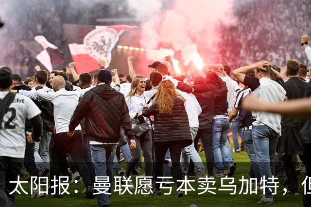 太阳报：曼联愿亏本卖乌加特，但为避免进一步贬值并没有到处兜售